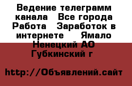 Ведение телеграмм канала - Все города Работа » Заработок в интернете   . Ямало-Ненецкий АО,Губкинский г.